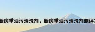 厨房重油污清洗剂，厨房重油污清洗剂测评？