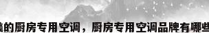 美的厨房专用空调，厨房专用空调品牌有哪些？