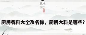 厨房香料大全及名称，厨房大料是哪些？