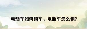 电动车如何锁车，电瓶车怎么锁？