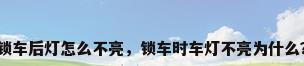 锁车后灯怎么不亮，锁车时车灯不亮为什么？