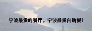 宁波最贵的餐厅，宁波最贵自助餐？
