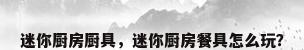 迷你厨房厨具，迷你厨房餐具怎么玩？