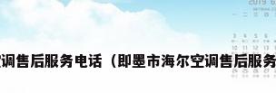 北京海尔空调售后服务电话（即墨市海尔空调售后服务在那里???）