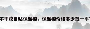 不干胶自粘保温棉，保温棉价格多少钱一平？