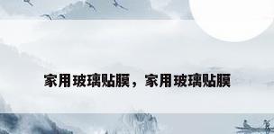家用玻璃贴膜，家用玻璃贴膜