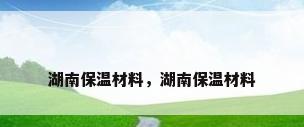 湖南保温材料，湖南保温材料