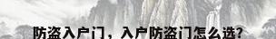 防盗入户门，入户防盗门怎么选？
