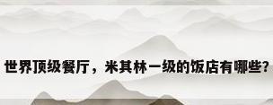 世界顶级餐厅，米其林一级的饭店有哪些？