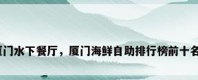 厦门水下餐厅，厦门海鲜自助排行榜前十名？