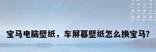 宝马电脑壁纸，车屏幕壁纸怎么换宝马？