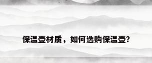 保温壶材质，如何选购保温壶？