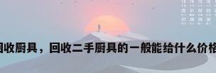 回收厨具，回收二手厨具的一般能给什么价格？