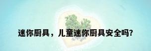迷你厨具，儿童迷你厨具安全吗？