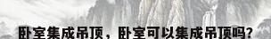 卧室集成吊顶，卧室可以集成吊顶吗？