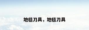 地毯刀具，地毯刀具