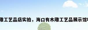 木雕工艺品店实拍，海口有木雕工艺品展示馆吗？