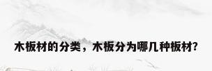 木板材的分类，木板分为哪几种板材？