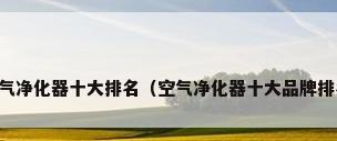 空气净化器十大排名（空气净化器十大品牌排名）