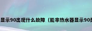 能率热水器显示90出现什么故障（能率热水器显示90是什么意思）