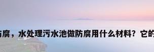 污水池玻璃钢防腐，水处理污水池做防腐用什么材料？它的作用都有哪些？