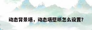 动态背景墙，动态墙壁纸怎么设置？