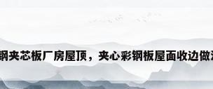 彩钢夹芯板厂房屋顶，夹心彩钢板屋面收边做法？