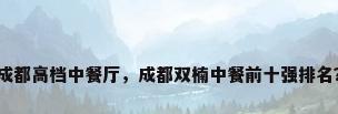 成都高档中餐厅，成都双楠中餐前十强排名？