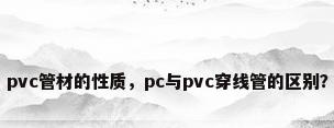 pvc管材的性质，pc与pvc穿线管的区别？