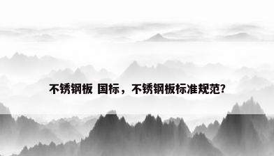 不锈钢板 国标，不锈钢板标准规范？