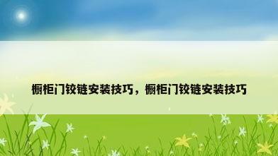 橱柜门铰链安装技巧，橱柜门铰链安装技巧
