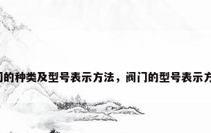 阀门的种类及型号表示方法，阀门的型号表示方法？