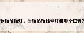 橱柜吊柜灯，橱柜吊柜线型灯装哪个位置？