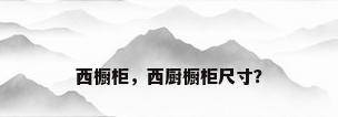 西橱柜，西厨橱柜尺寸？