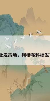 浙江布艺批发市场，柯桥布料批发市场排名？