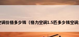 格力1.5匹空调价格多少钱（格力空调1.5匹多少钱空调怎么调制热）