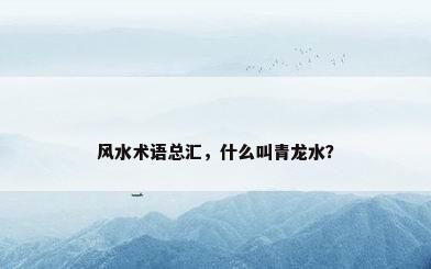 风水术语总汇，什么叫青龙水？