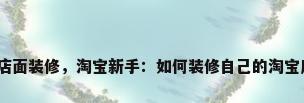 淘宝店面装修，淘宝新手：如何装修自己的淘宝店铺？