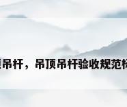 吊顶吊杆，吊顶吊杆验收规范标准？