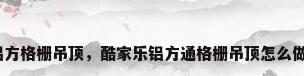铝方格栅吊顶，酷家乐铝方通格栅吊顶怎么做？