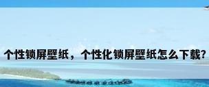 个性锁屏壁纸，个性化锁屏壁纸怎么下载？