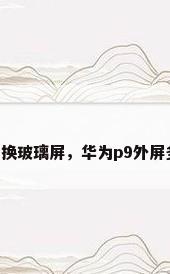 华为p9换玻璃屏，华为p9外屏多少钱？