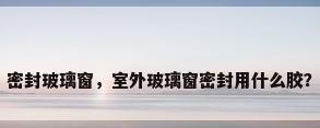 密封玻璃窗，室外玻璃窗密封用什么胶？
