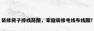 装修房子排线路图，家庭装修电线布线图？