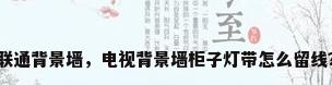 联通背景墙，电视背景墙柜子灯带怎么留线？