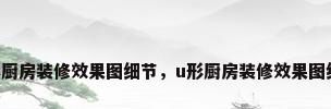 u形厨房装修效果图细节，u形厨房装修效果图细节