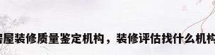 房屋装修质量鉴定机构，装修评估找什么机构？