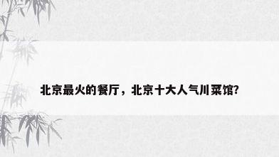 北京最火的餐厅，北京十大人气川菜馆？