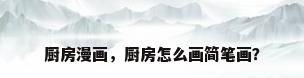 厨房漫画，厨房怎么画简笔画？