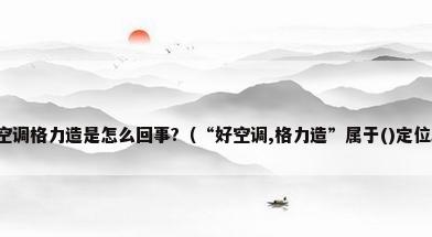好空调格力造是怎么回事?（“好空调,格力造”属于()定位。）